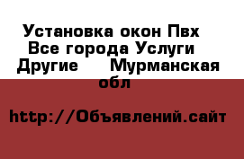 Установка окон Пвх - Все города Услуги » Другие   . Мурманская обл.